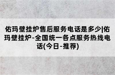 佑玛壁挂炉售后服务电话是多少|佑玛壁挂炉-全国统一各点服务热线电话(今日-推荐)